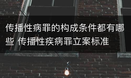 传播性病罪的构成条件都有哪些 传播性疾病罪立案标准