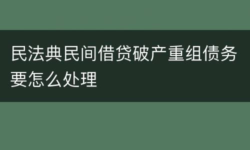 民法典民间借贷破产重组债务要怎么处理