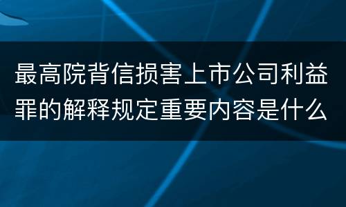 最高院背信损害上市公司利益罪的解释规定重要内容是什么