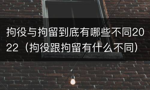 拘役与拘留到底有哪些不同2022（拘役跟拘留有什么不同）