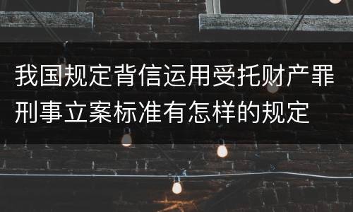 我国规定背信运用受托财产罪刑事立案标准有怎样的规定