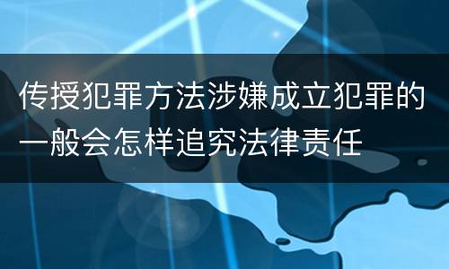 传授犯罪方法涉嫌成立犯罪的一般会怎样追究法律责任