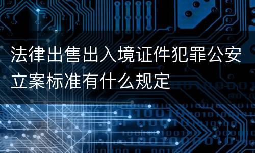 法律出售出入境证件犯罪公安立案标准有什么规定