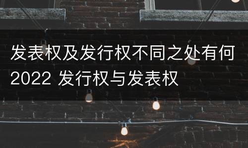 发表权及发行权不同之处有何2022 发行权与发表权