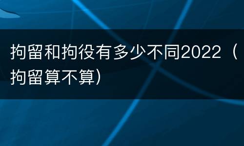 拘留和拘役有多少不同2022（拘留算不算）