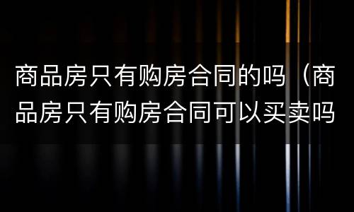 商品房只有购房合同的吗（商品房只有购房合同可以买卖吗）