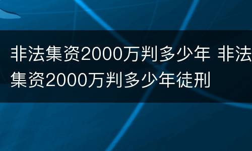 非法集资2000万判多少年 非法集资2000万判多少年徒刑