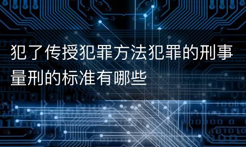 犯了传授犯罪方法犯罪的刑事量刑的标准有哪些