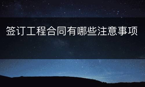签订工程合同有哪些注意事项