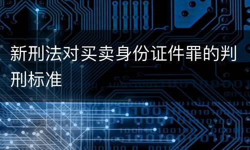 新刑法对买卖身份证件罪的判刑标准