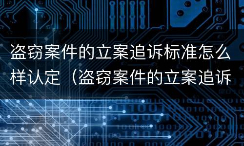盗窃案件的立案追诉标准怎么样认定（盗窃案件的立案追诉标准怎么样认定）