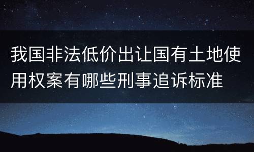 我国非法低价出让国有土地使用权案有哪些刑事追诉标准