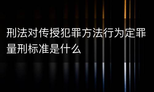 刑法对传授犯罪方法行为定罪量刑标准是什么