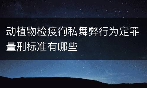 动植物检疫徇私舞弊行为定罪量刑标准有哪些