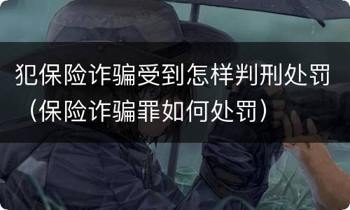 犯保险诈骗受到怎样判刑处罚（保险诈骗罪如何处罚）