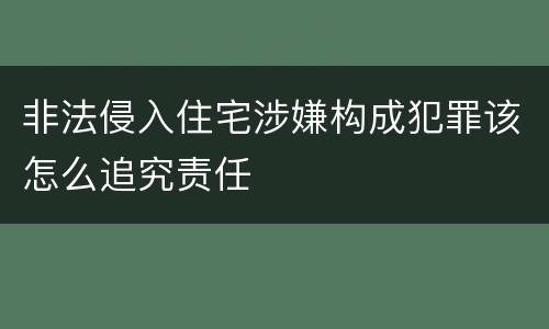 非法侵入住宅涉嫌构成犯罪该怎么追究责任