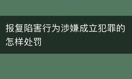 报复陷害行为涉嫌成立犯罪的怎样处罚