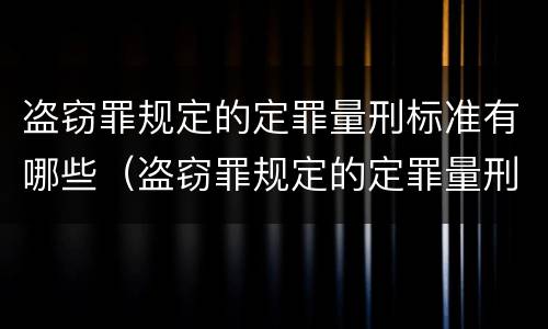 盗窃罪规定的定罪量刑标准有哪些（盗窃罪规定的定罪量刑标准有哪些呢）