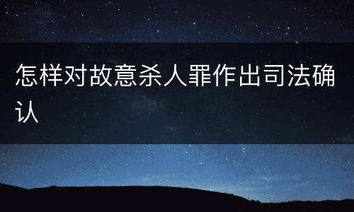 怎样对故意杀人罪作出司法确认