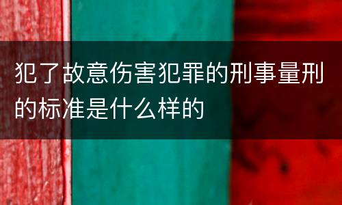 犯了故意伤害犯罪的刑事量刑的标准是什么样的