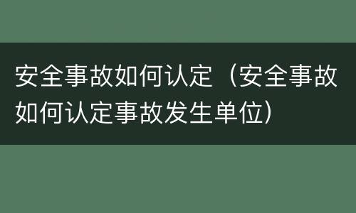 安全事故如何认定（安全事故如何认定事故发生单位）