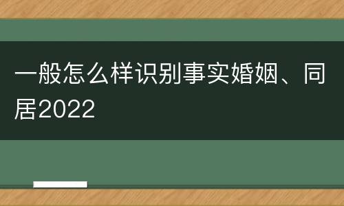 一般怎么样识别事实婚姻、同居2022