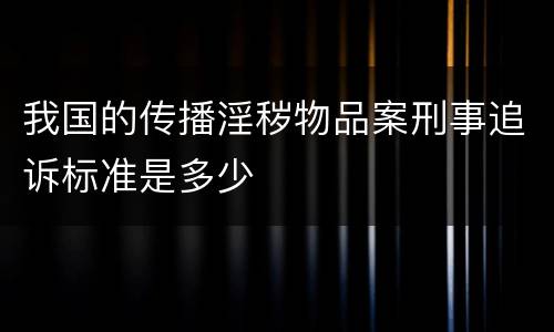 我国的传播淫秽物品案刑事追诉标准是多少