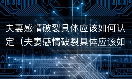 夫妻感情破裂具体应该如何认定（夫妻感情破裂具体应该如何认定呢）