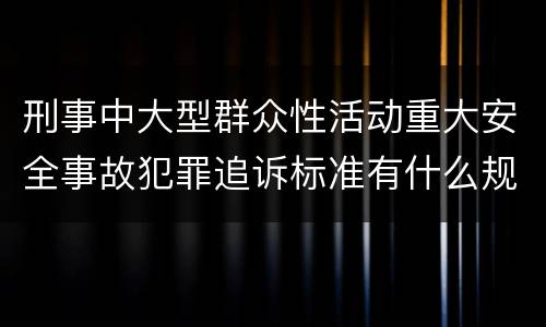 刑事中大型群众性活动重大安全事故犯罪追诉标准有什么规定