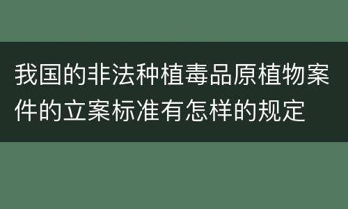 我国的非法种植毒品原植物案件的立案标准有怎样的规定