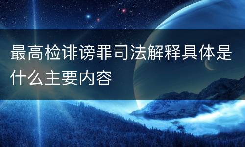最高检诽谤罪司法解释具体是什么主要内容