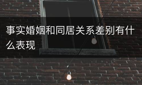 事实婚姻和同居关系差别有什么表现