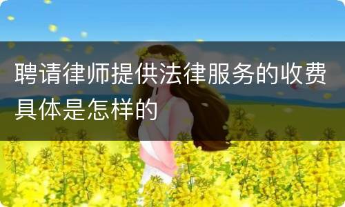 聘请律师提供法律服务的收费具体是怎样的