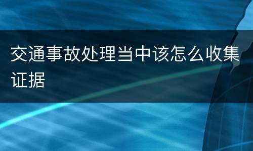 交通事故处理当中该怎么收集证据