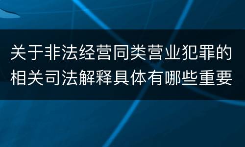 关于非法经营同类营业犯罪的相关司法解释具体有哪些重要规定