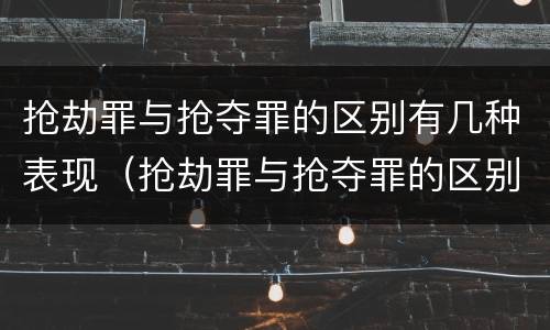 抢劫罪与抢夺罪的区别有几种表现（抢劫罪与抢夺罪的区别有几种表现形态）