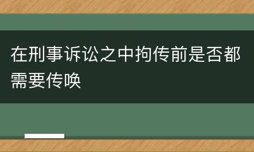在刑事诉讼之中拘传前是否都需要传唤
