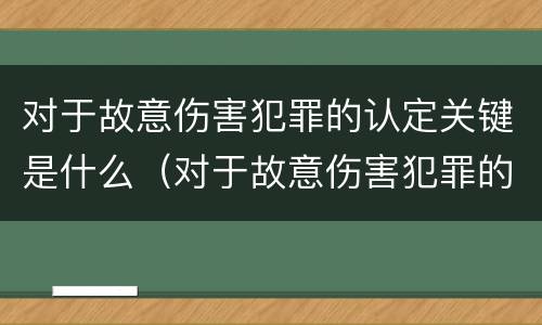 对于故意伤害犯罪的认定关键是什么（对于故意伤害犯罪的认定关键是什么）