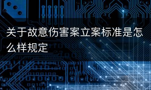 关于故意伤害案立案标准是怎么样规定