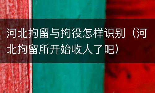 河北拘留与拘役怎样识别（河北拘留所开始收人了吧）