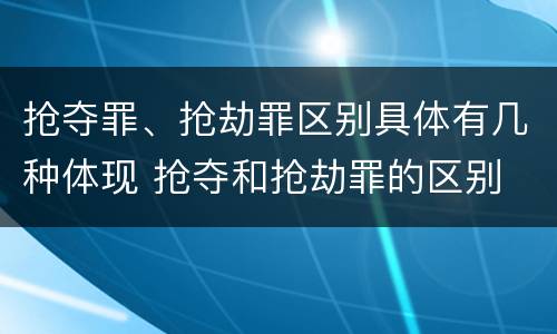 抢夺罪、抢劫罪区别具体有几种体现 抢夺和抢劫罪的区别
