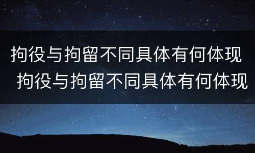 拘役与拘留不同具体有何体现 拘役与拘留不同具体有何体现呢