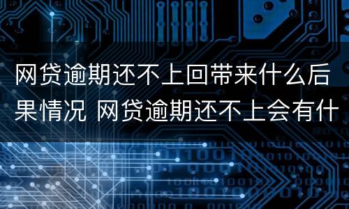 网贷逾期还不上回带来什么后果情况 网贷逾期还不上会有什么后果