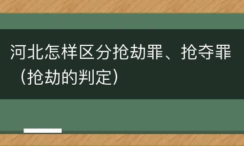 河北怎样区分抢劫罪、抢夺罪（抢劫的判定）