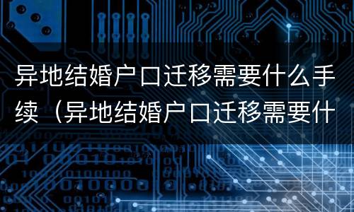 异地结婚户口迁移需要什么手续（异地结婚户口迁移需要什么手续和证件）