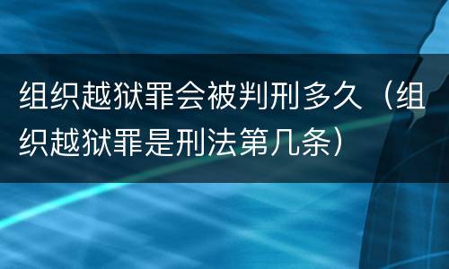 组织越狱罪会被判刑多久（组织越狱罪是刑法第几条）