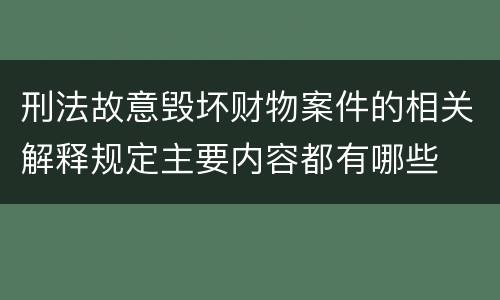 刑法故意毁坏财物案件的相关解释规定主要内容都有哪些