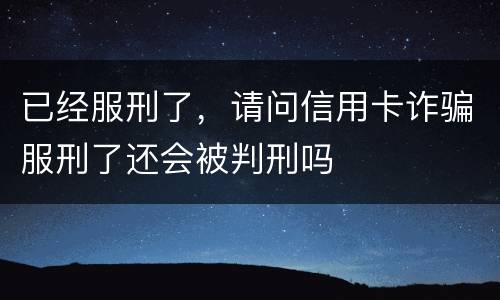 已经服刑了，请问信用卡诈骗服刑了还会被判刑吗