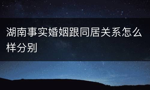湖南事实婚姻跟同居关系怎么样分别