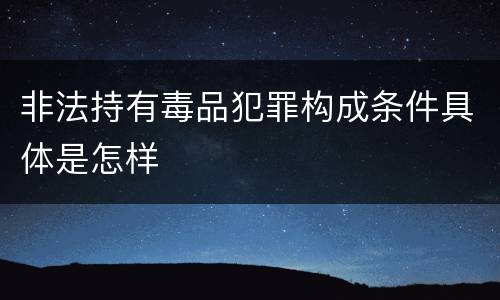 非法持有毒品犯罪构成条件具体是怎样 非法持有毒品犯罪构成条件具体是怎样